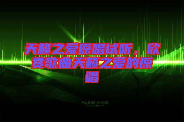 天籟之愛原唱試聽,欣賞歌曲天籟之愛的原唱