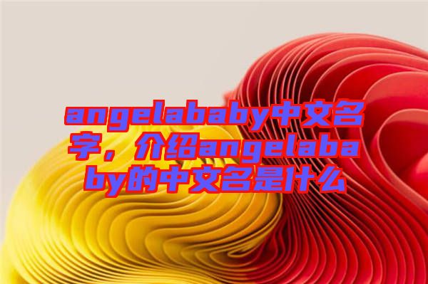 angelababy中文名字，介紹angelababy的中文名是什么