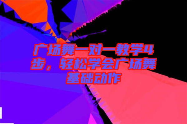 廣場舞一對一教學(xué)4步,輕松學(xué)會廣場舞基礎(chǔ)動作