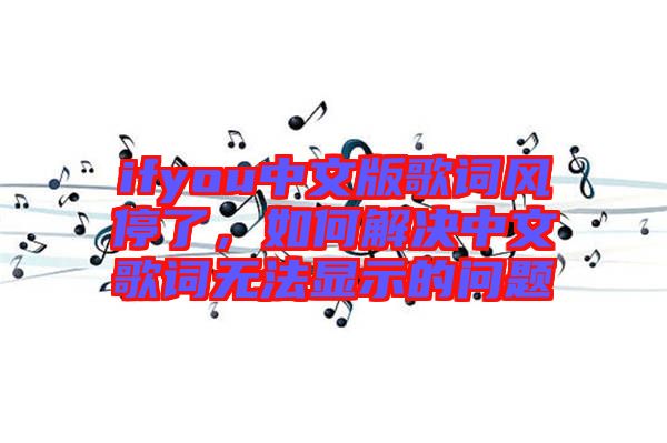ifyou中文版歌詞風(fēng)停了,如何解決中文歌詞無法顯示的問題