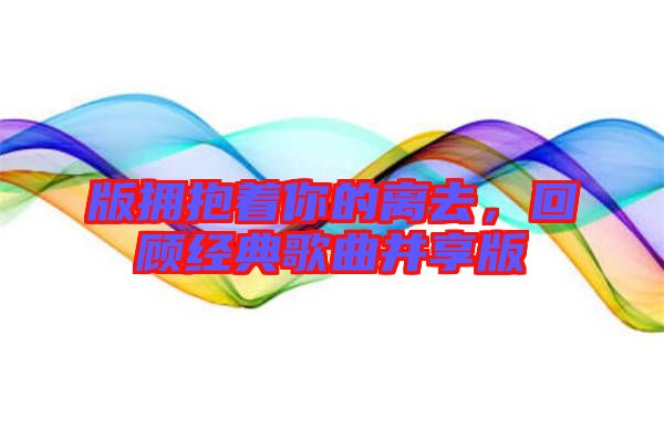 版擁抱著你的離去,回顧經典歌曲并享版