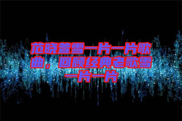 范曉萱雪一片一片歌曲，回顧經典老歌雪一片一片