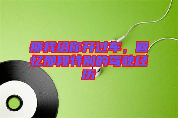 那我給你開過車,回憶那段特別的駕駛經歷