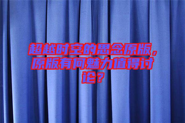 超越時空的思念原版,原版有何魅力值得討論?