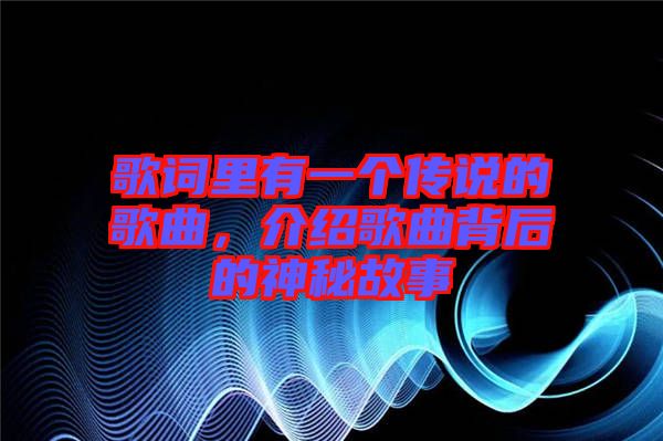 歌詞里有一個(gè)傳說的歌曲,介紹歌曲背后的神秘故事