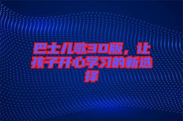 巴士?jī)焊?D版,讓孩子開心學(xué)習(xí)的新選擇