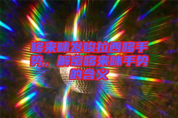 哆來(lái)咪發(fā)唆拉西哆手勢(shì),解密哆來(lái)咪手勢(shì)的含義