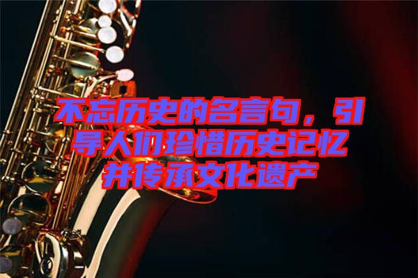 不忘歷史的名言句,引導人們珍惜歷史記憶并傳承文化遺產