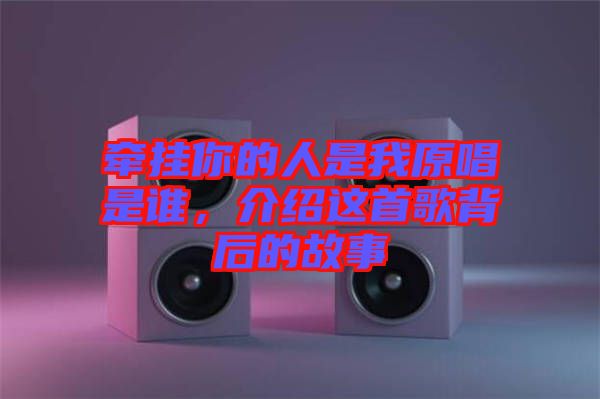 牽掛你的人是我原唱是誰,介紹這首歌背后的故事