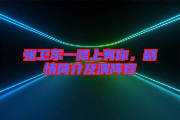 張衛(wèi)東一路上有你,劇情簡(jiǎn)介及演陣容