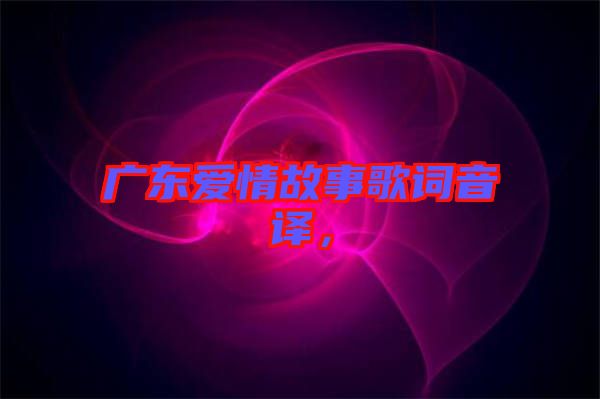 廣東愛情故事歌詞音譯，