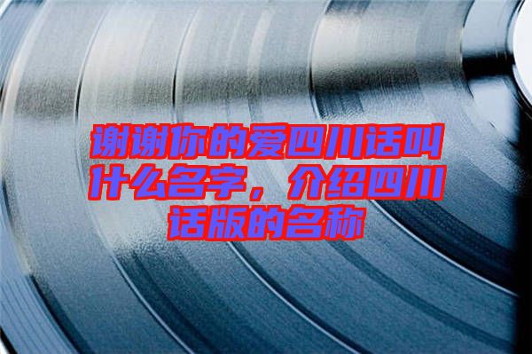 謝謝你的愛四川話叫什么名字,介紹四川話版的名稱