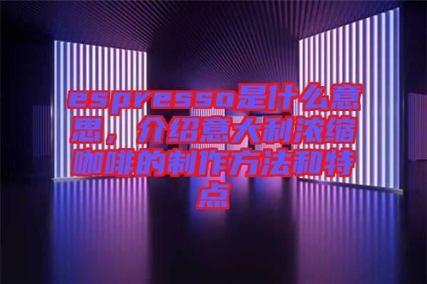 espresso是什么意思,介紹意大利濃縮咖啡的制作方法和特點(diǎn)