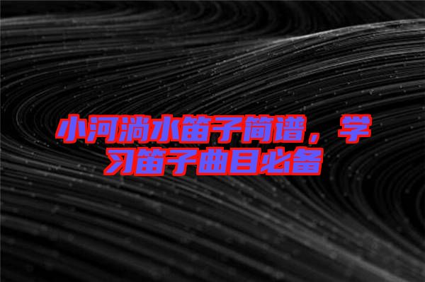 小河淌水笛子簡譜,學(xué)習(xí)笛子曲目必備