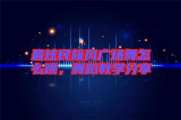 最炫民族風(fēng)廣場舞怎么跳,舞蹈教學(xué)分享