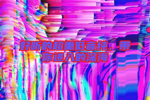 好聽的超重低音純，帶你進(jìn)入的深海