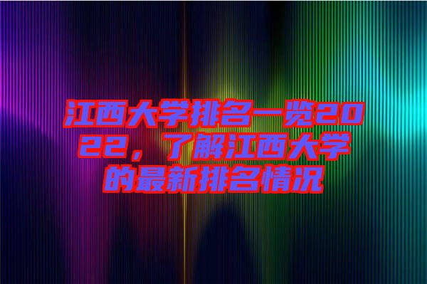 江西大學(xué)排名一覽2022,了解江西大學(xué)的最新排名情況