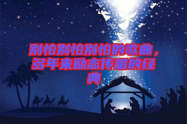 別怕別怕別怕的歌曲,多年來勵志傳唱的經典