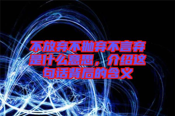 不放棄不拋棄不言棄是什么意思,介紹這句話背后的含義