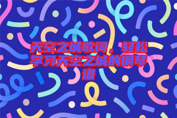 天空之城歌詞,輕松學習天空之城的鋼琴譜
