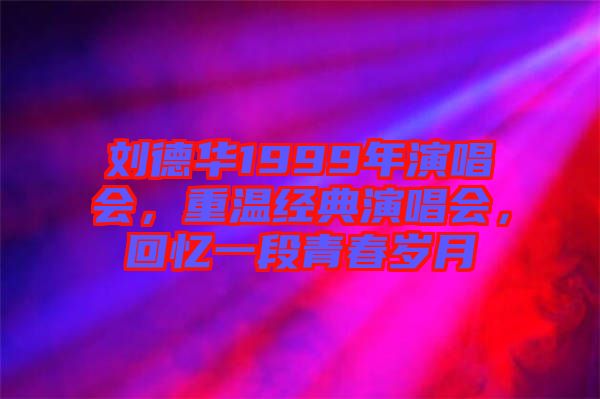 劉德華1999年演唱會(huì)，重溫經(jīng)典演唱會(huì)，回憶一段青春歲月