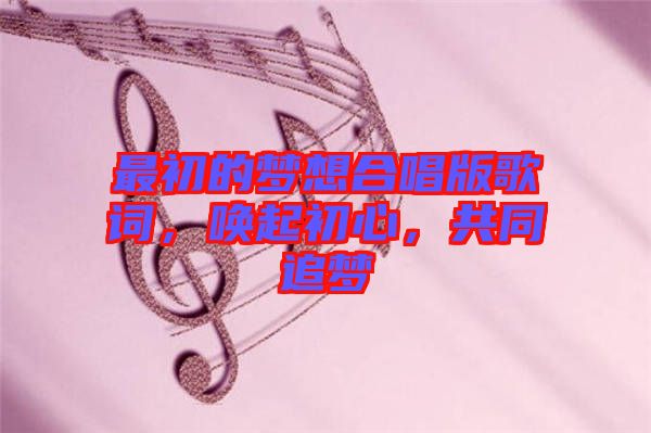 最初的夢(mèng)想合唱版歌詞，喚起初心，共同追夢(mèng)