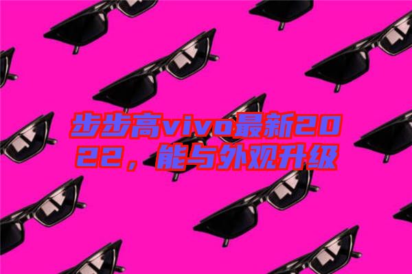 步步高vivo最新2022,能與外觀升級(jí)