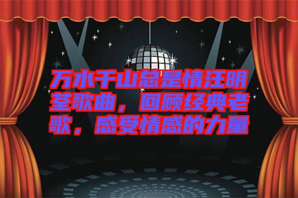 萬水千山總是情汪明荃歌曲,回顧經(jīng)典老歌,感受情感的力量