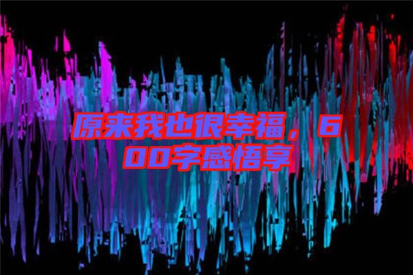 原來(lái)我也很幸福,600字感悟享