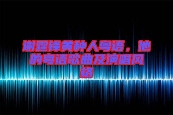 謝霆鋒黃種人粵語,他的粵語歌曲及演唱風格