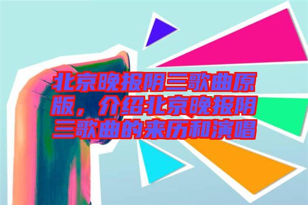 北京晚報(bào)陰三歌曲原版,介紹北京晚報(bào)陰三歌曲的來歷和演唱