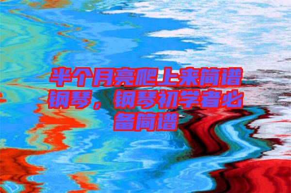 半個月亮爬上來簡譜鋼琴,鋼琴初學者必備簡譜
