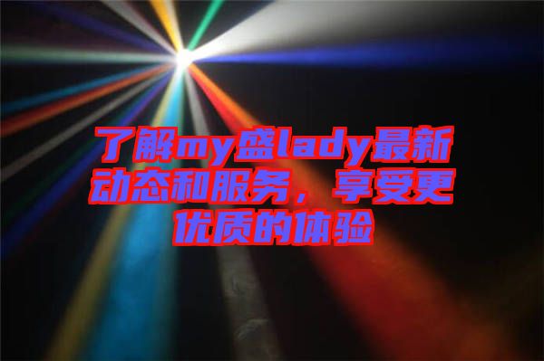 了解my盛lady最新動態和服務,享受更優質的體驗