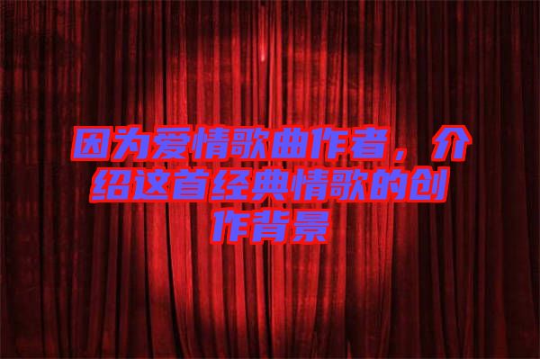因為愛情歌曲作者,介紹這首經(jīng)典情歌的創(chuàng)作背景