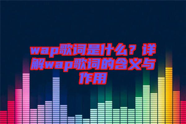 wap歌詞是什么?詳解wap歌詞的含義與作用