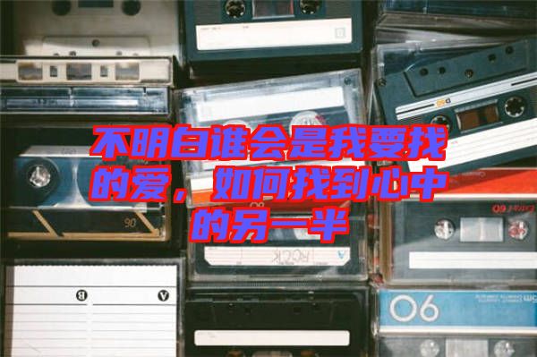 不明白誰會是我要找的愛,如何找到心中的另一半