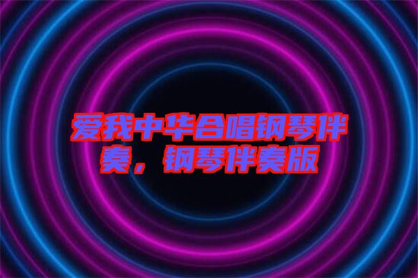 愛我中華合唱鋼琴伴奏,鋼琴伴奏版