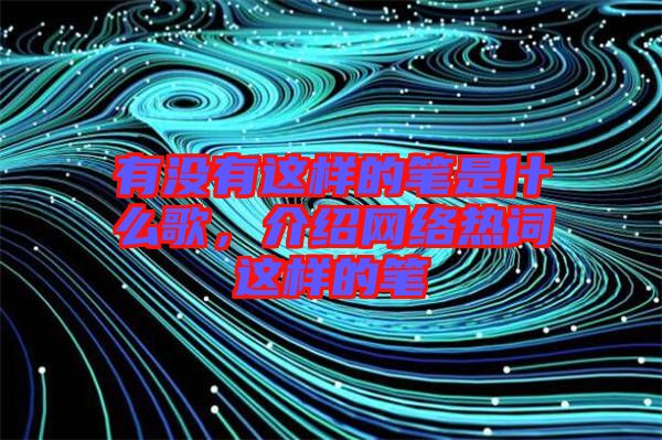 有沒有這樣的筆是什么歌,介紹網絡熱詞這樣的筆