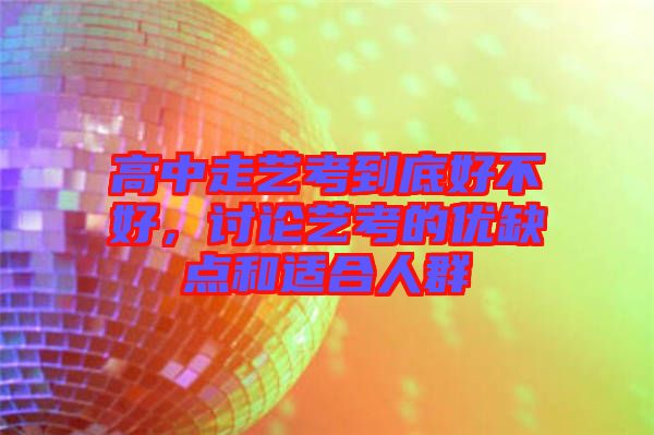 高中走藝考到底好不好,討論藝考的優(yōu)缺點(diǎn)和適合人群
