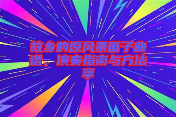 故鄉的原風景笛子曲譜,演奏指南與方法享