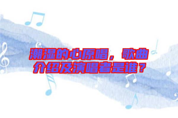 潮濕的心原唱,歌曲介紹及演唱者是誰?