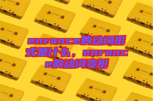 enrance的動(dòng)詞形式是什么，enrance的動(dòng)詞變形