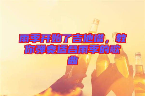 雨季開(kāi)始了吉他譜,教你彈奏適合雨季的歌曲