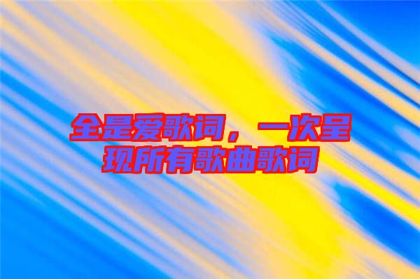 全是愛歌詞,一次呈現所有歌曲歌詞