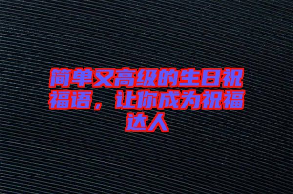 簡單又高級的生日祝福語,讓你成為祝福達(dá)人