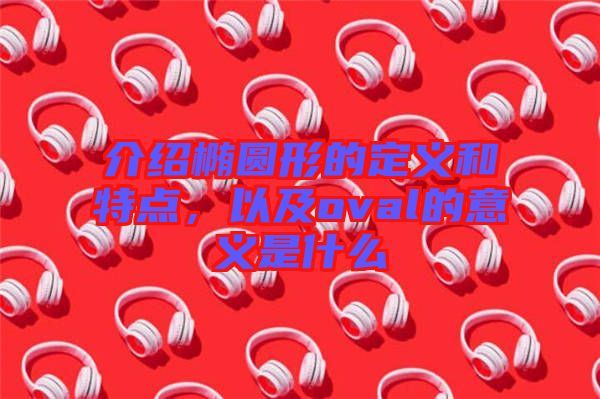 介紹橢圓形的定義和特點,以及oval的意義是什么