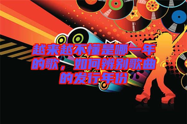越來越不懂是哪一年的歌,如何辨別歌曲的發(fā)行年份