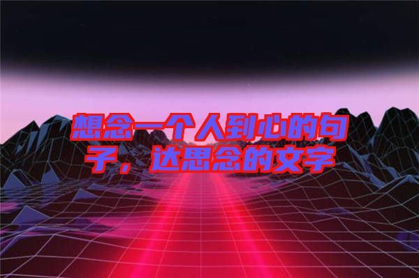 想念一個(gè)人到心的句子,達(dá)思念的文字