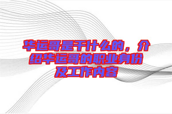 華運(yùn)哥是干什么的,介紹華運(yùn)哥的職業(yè)身份及工作內(nèi)容