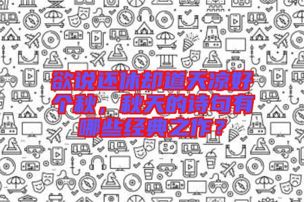 欲說還休卻道天涼好個秋,秋天的詩句有哪些經(jīng)典之作?